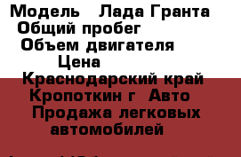  › Модель ­ Лада Гранта › Общий пробег ­ 121 000 › Объем двигателя ­ 2 › Цена ­ 230 000 - Краснодарский край, Кропоткин г. Авто » Продажа легковых автомобилей   